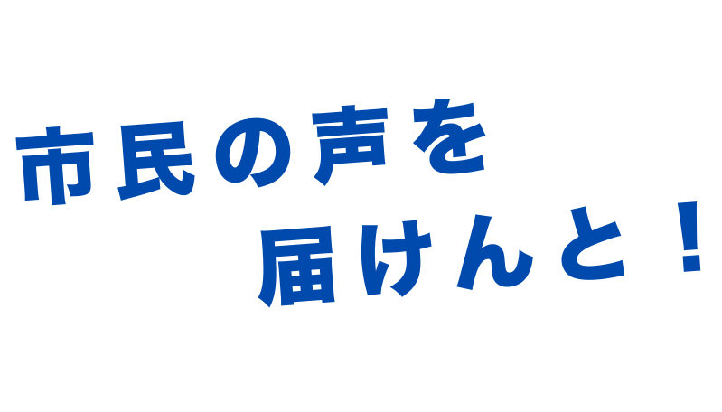 市民の声を届けんと！